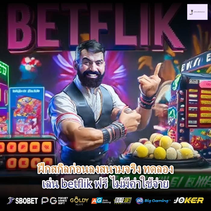 ฝึกสกิลก่อนลงสนามจริง ทดลองเล่น betflik ฟรี ไม่มีค่าใช้จ่าย