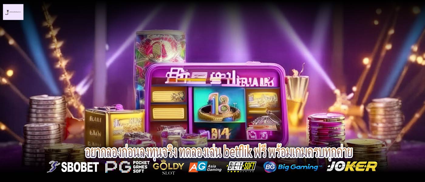 อยากลองก่อนลงทุนจริง ทดลองเล่น betflik ฟรี พร้อมเกมครบทุกค่าย